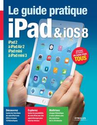 LE GUIDE PRATIQUE IPAD ET IOS 8 - POUR TOUS LES IPAD A PARTIR DE L'IPAD 2. DEBUTANT OU EXPERT, UN GU