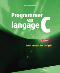 PROGRAMMER EN LANGAGE C 5E EDITION COURS ET EXERCICES CORRIGES - COURS ET EXERCICES CORRIGES.