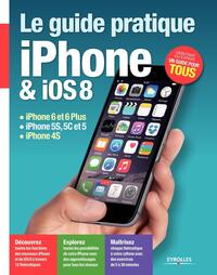 LE GUIDE PRATIQUE IPHONE ET IOS 8 - IPHONE 6 ET 6PLUS - IPHONE 5S, 5C ET 5 - IPHONE 4S. DEBUTANT OU