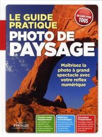 LE GUIDE PRATIQUE PHOTO DE PAYSAGE - MAITRISEZ LA PHOTO A GRAND SPECTACLE AVEC VOTRE REFLEX NUMERIQU