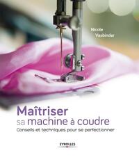 MAITRISER SA MACHINE A COUDRE - CONSEILS ET TECHNIQUES POUR SE PERFECTIONNER.