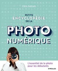 PETITE ENCYCLOPEDIE DE LA PHOTO NUMERIQUE - L'ESSENTIEL DE LA PHOTO POUR LES DEBUTANTS