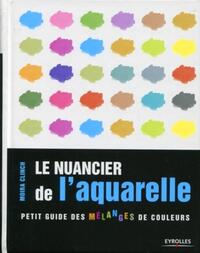 LE NUANCIER DE L'AQUARELLE - PETIT GUIDE DES MELANGES DE COULEURS.