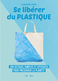 SE LIBERER DU PLASTIQUE - 100 ASTUCES SIMPLES ET EFFICACES POUR PRESERVER LA PLANETE