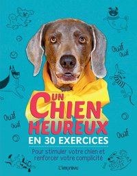 UN CHIEN HEUREUX EN 30 EXERCICES - POUR STIMULER VOTRE CHIEN ET RENFORCER VOTRE COMPLICITE