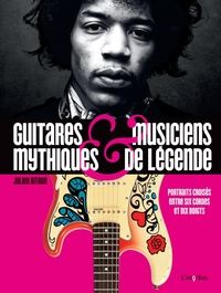 GUITARES MYTHIQUES ET MUSICIENS DE LEGENDE - PORTRAITS CROISES ENTRE SIX CORDES ET DIX DOIGTS