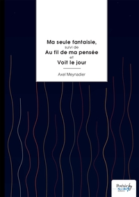 Ma seule fantaisie, suivi de Au fil de ma pensée et Voit le jour