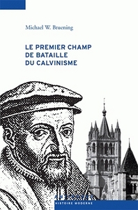 Le premier champs de bataille du calvinisme - conflits et Réforme dans le Pays de Vaud, 1528-1559