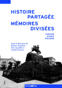 HISTOIRE PARTAGEE, MEMOIRES DIVISEES. UKRAINE, RUSSIE, POLOGNE