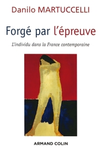 FORGE PAR L'EPREUVE - L'INDIVIDU DANS LA FRANCE CONTEMPORAINE