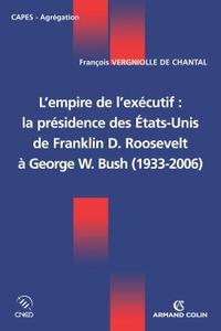 L'EMPIRE DE L'EXECUTIF : LA PRESIDENCE DES ETATS-UNIS - DE FRANKLIN D. ROOSEVELT A GEORGE W. BUSH -