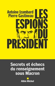 LES ESPIONS DU PRESIDENT - SECRETS ET ECHECS DU RENSEIGNEMENT SOUS MACRON