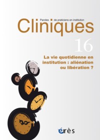 CLINIQUES PAROLES DE PRATICIENS EN INSTITUTION 16 - LA VIE QUOTIDIENNE - ALIENATION OU LIBERATION ?