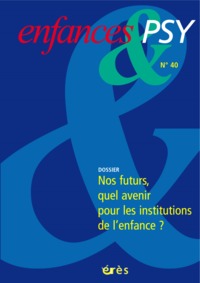Enfances & psy 40 - Nos futurs quel avenir pour les institutions de l'enfance?