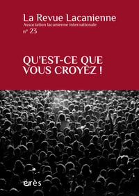 LA REVUE LACANIENNE 23 - QU'EST-CE QUE VOUS CROYEZ ! - VOL23