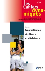 CAHIERS DYNAMIQUES 79 - TRAUMATISMES, RESILIENCE ET DESISTANCE