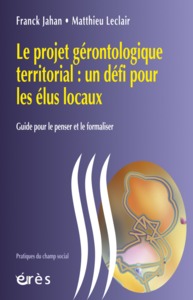 LE PROJET GERONTOLOGIQUE TERRITORIAL UN DEFI POUR LES ELUS LOCAUX - GUIDE POUR LE PENSER ET LE FORMA