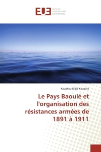 Le Pays Baoule et l'organisation des resistances armees de 1891 A 1911