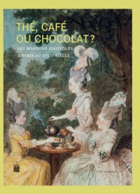 THE, CAFE OU CHOCOLAT ? LES BOISSONS EXOTIQUES A PARIS AU XVIIIE SIECLE