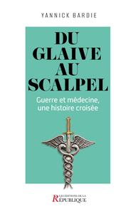 DU GLAIVE AU SCALPEL - GUERRE ET MEDECINE, UNE HISTOIRE CROISEE