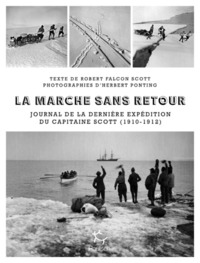 LA MARCHE SANS RETOUR - JOURNAL DE LA DERNIERE EXPEDITION DU CAPITAINE SCOTT (1910-1912)