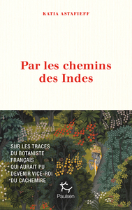 Par les chemins des Indes - Sur les traces du botaniste français qui aurait pu devenir vice-roi du Cachemire