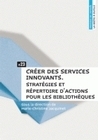 CREER DES SERVICES INNOVANTS. STRATEGIES ET REPERTOIRE D'ACTIONS POUR LES BIBLIOTHEQUES