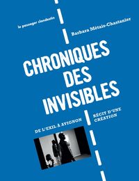 CHRONIQUES DES INVISIBLES - DE L'EXIL A AVIGNON - RECIT D'UNE CRéATION