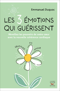 Les 3 emotions qui guerissent - reveillez les pouvoirs de votre coeur avec la