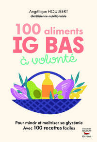 100 ALIMENTS IG BAS A VOLONTE NOUVELLE EDITION - POUR MAINCIR ET MAITRISER SA GLYCEMIE AVEC 100 RECE