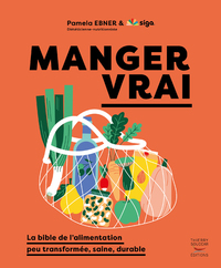 MANGER VRAI - LA BIBLE DE L'ALIMENTATION PEU TRANSFORMEE, SAINE, DURABLE