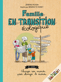 FAMILLE EN TRANSITION ECOLOGIQUE - ZE GUIDE CHANGER SON MONDE POUR CHANGER LE MONDE