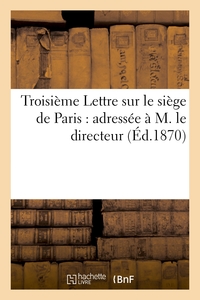 TROISIEME LETTRE SUR LE SIEGE DE PARIS : ADRESSEE A M. LE DIRECTEUR DE LA 'REVUE DES DEUX-MONDES'