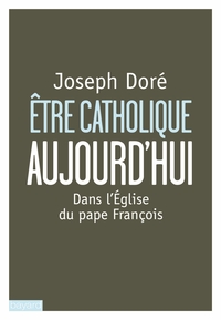 ETRE CATHOLIQUE AUJOURD'HUI - DANS L'EGLISE DU PAPE FRANCOIS