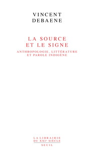 LA SOURCE ET LE SIGNE - ANTHROPOLOGIE, LITTERATURE ET PAROLE INDIGENE