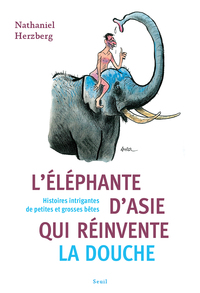 L'ELEPHANTE D'ASIE QUI REINVENTE LA DOUCHE - HISTOIRES INTRIGANTES DE PETITES ET GROSSES BETES