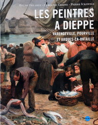 Les Peintres à Dieppe et ses environs Varengeville, Pourville et Arques