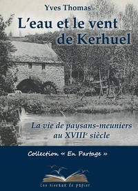 L'EAU ET LE VENT DE KERHUEL - LA VIE DE PAYSANS-MEUNIERS AU XVIIIE SIECLE