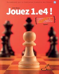 JOUEZ 1.E4 ! TOME I - UN REPERTOIRE PERCUTANT ET FIABLE CONTRE LA CARO-KANN, 1... E5, LA SCANDINAVE,