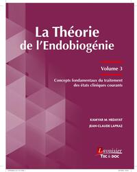 LA THEORIE DE L'ENDOBIOGENIE (VOLUME 3) - CONCEPTS FONDAMENTAUX DU TRAITEMENT DES ETATS CLINIQUES CO