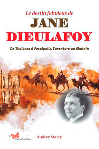 LE DESTIN FABULEUX DE JANE DIEULAFOY. - DE TOULOUSE A PERSEPOLIS, LAVENTURE AU FEMININ