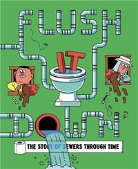 FLUSH IT DOWN: THE STORY OF SEWERS THROUGH TIME /ANGLAIS