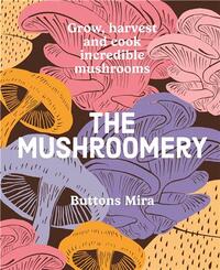 The Mushroomery Grow, harvest and cook incredible mushrooms /anglais
