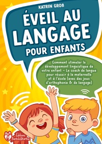 EVEIL AU LANGAGE POUR ENFANTS - COMMENT STIMULER LE DEVELOPPEMENT LINGUISTIQUE DE VOTRE ENFANT - LE