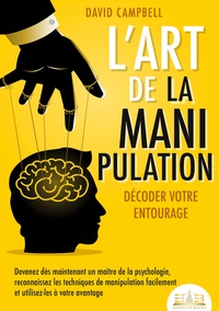 L'ART DE LA MANIPULATION - DECODER VOTRE ENTOURAGE - DEVENEZ DES MAINTENANT UN MAITRE DE LA PSYCHOLO