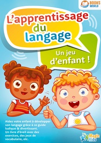 L'APPRENTISSAGE DU LANGAGE - UN JEU D'ENFANT - AIDEZ VOTRE ENFANT A DEVELOPPER SON LANGAGE GRACE A C
