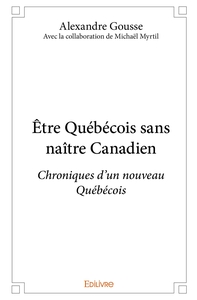 Être Québécois sans naître Canadien Avec la collaboration de Michaël Myrtil