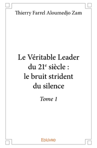 Le Véritable Leader du 21e siècle : le bruit strident du silence - Tome 1
