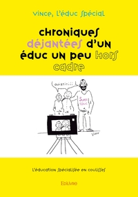 CHRONIQUES DEJANTEES D'UN EDUC UN PEU HORS CADRE - TOME 1 - L'EDUCATION SPECIALISEE EN COULISSES
