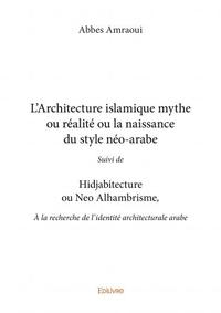 L’architecture islamique mythe ou réalité ou la naissance du style néo arabe